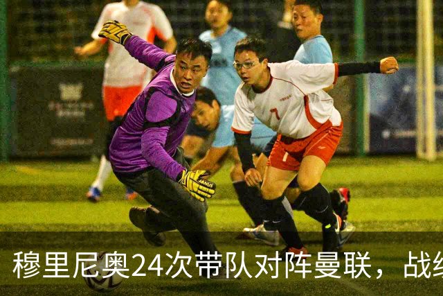 穆里尼奥24次带队对阵曼联，战绩10胜9平5负