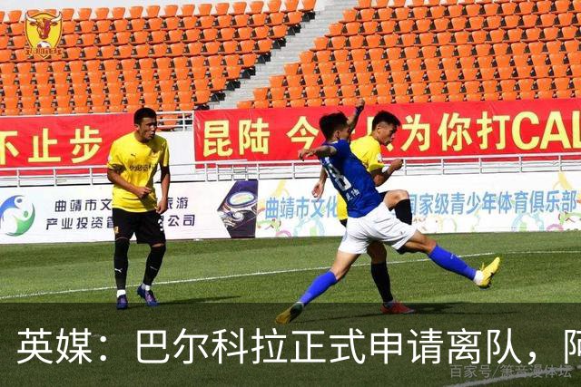 英媒：巴尔科拉正式申请离队，阿森纳利物浦密切关注其动向